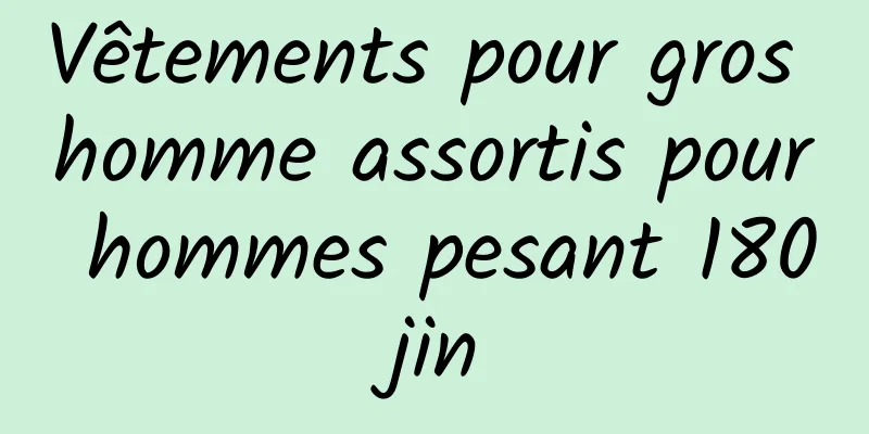 Vêtements pour gros homme assortis pour hommes pesant 180 jin 