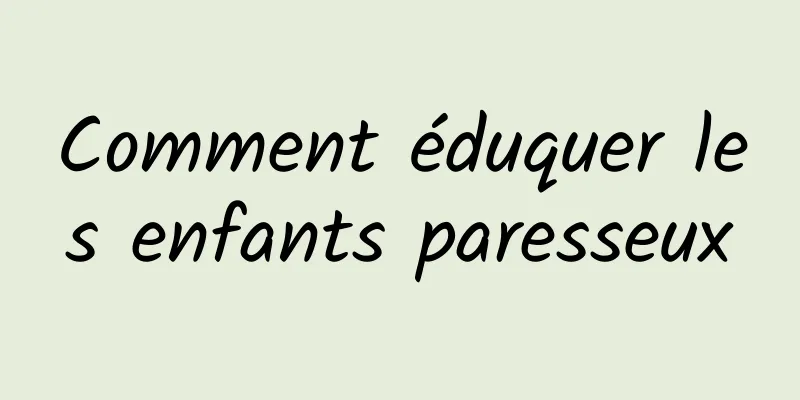 Comment éduquer les enfants paresseux