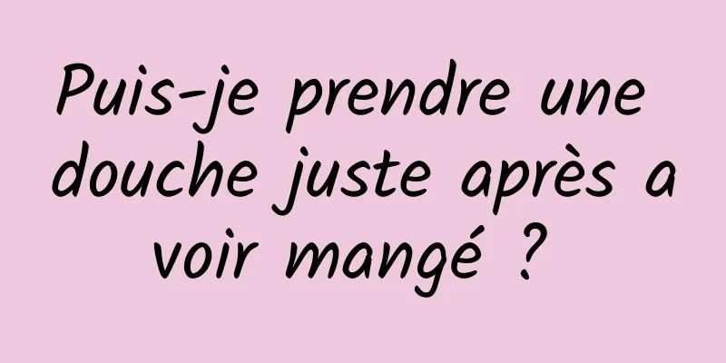 Puis-je prendre une douche juste après avoir mangé ? 