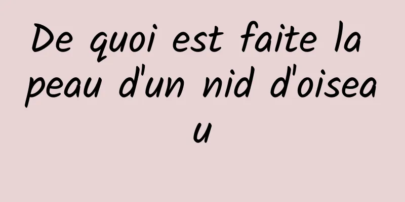 De quoi est faite la peau d'un nid d'oiseau