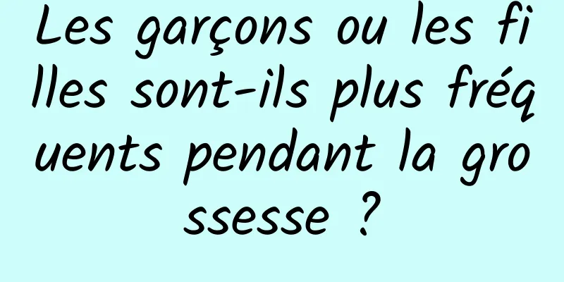 Les garçons ou les filles sont-ils plus fréquents pendant la grossesse ?