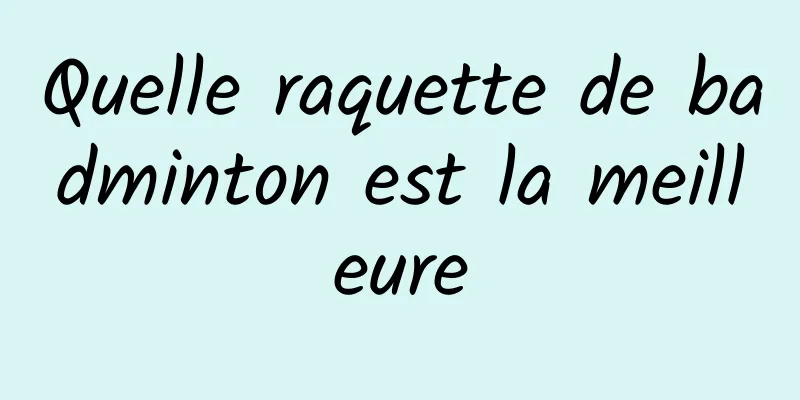 Quelle raquette de badminton est la meilleure