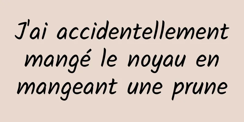 J'ai accidentellement mangé le noyau en mangeant une prune