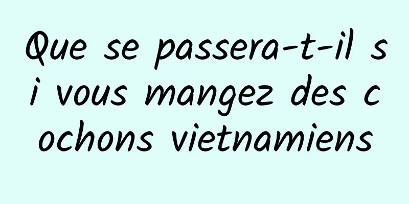 Que se passera-t-il si vous mangez des cochons vietnamiens