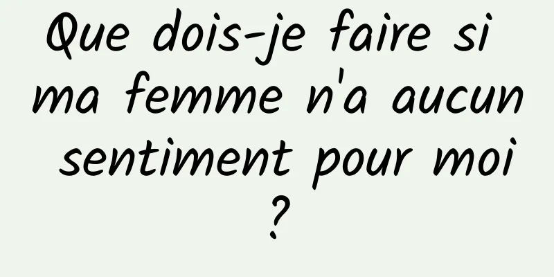 Que dois-je faire si ma femme n'a aucun sentiment pour moi ? 