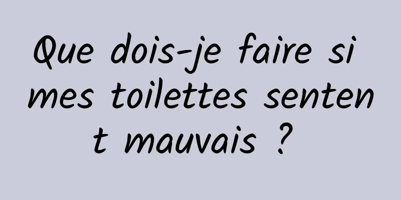 Que dois-je faire si mes toilettes sentent mauvais ? 