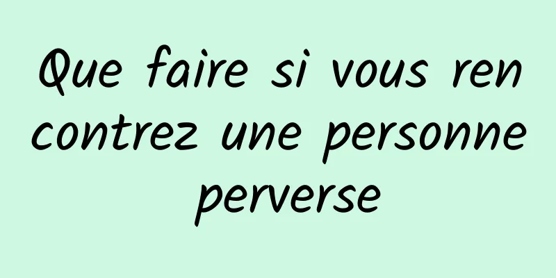 Que faire si vous rencontrez une personne perverse