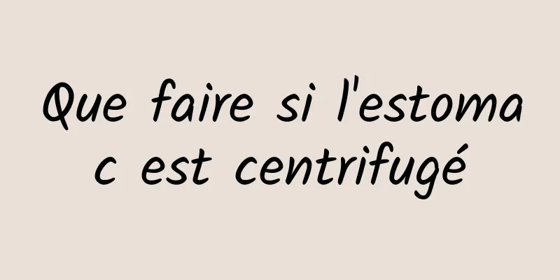 Que faire si l'estomac est centrifugé