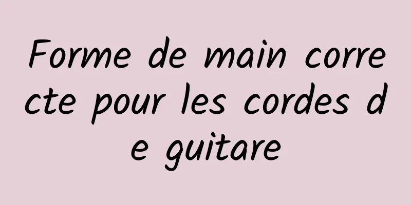 Forme de main correcte pour les cordes de guitare