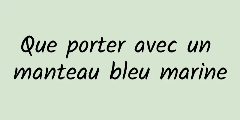 Que porter avec un manteau bleu marine