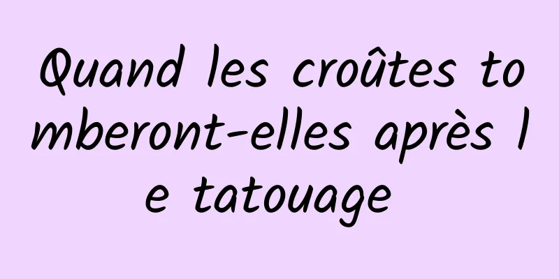 Quand les croûtes tomberont-elles après le tatouage 