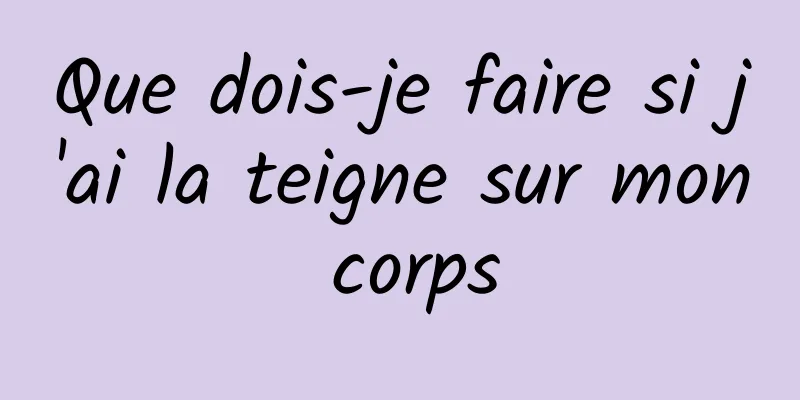 Que dois-je faire si j'ai la teigne sur mon corps