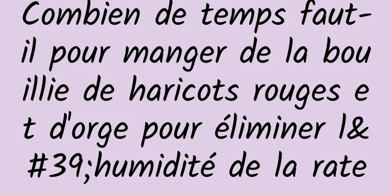 Combien de temps faut-il pour manger de la bouillie de haricots rouges et d'orge pour éliminer l'humidité de la rate