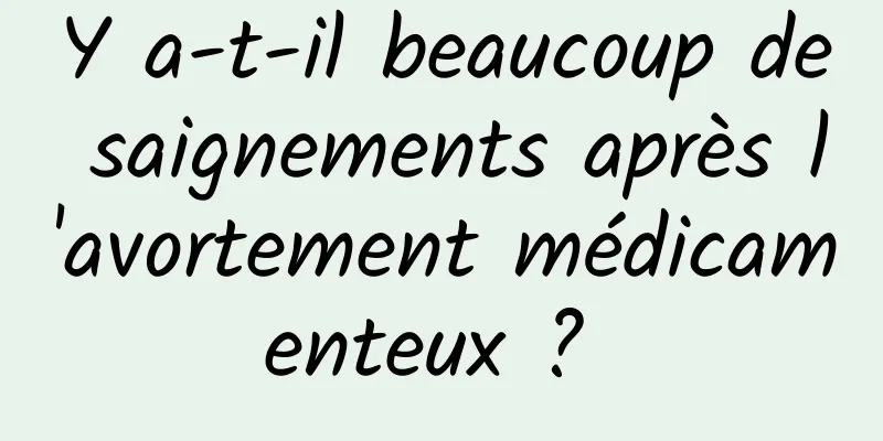 Y a-t-il beaucoup de saignements après l'avortement médicamenteux ? 