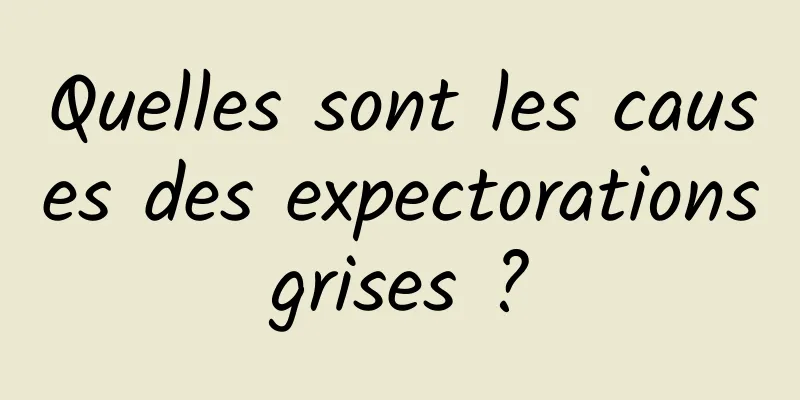 Quelles sont les causes des expectorations grises ? 