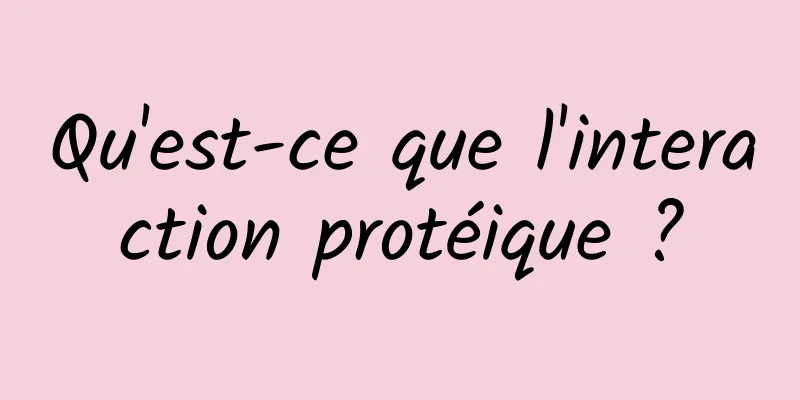 Qu'est-ce que l'interaction protéique ?