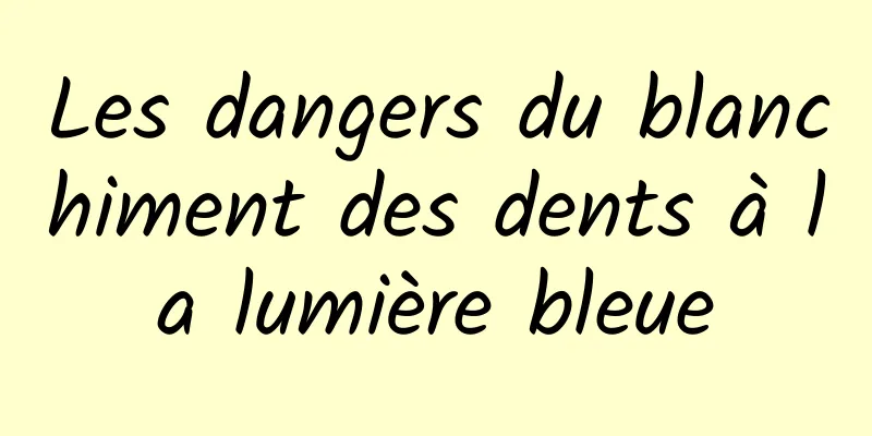 Les dangers du blanchiment des dents à la lumière bleue