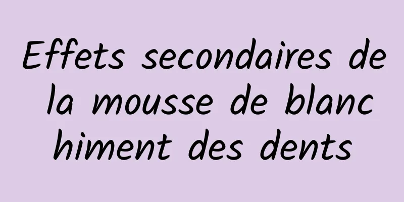 Effets secondaires de la mousse de blanchiment des dents