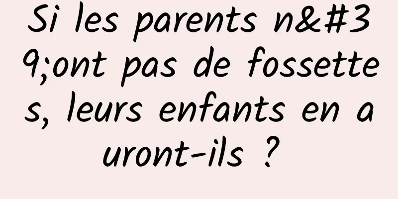 Si les parents n'ont pas de fossettes, leurs enfants en auront-ils ? 