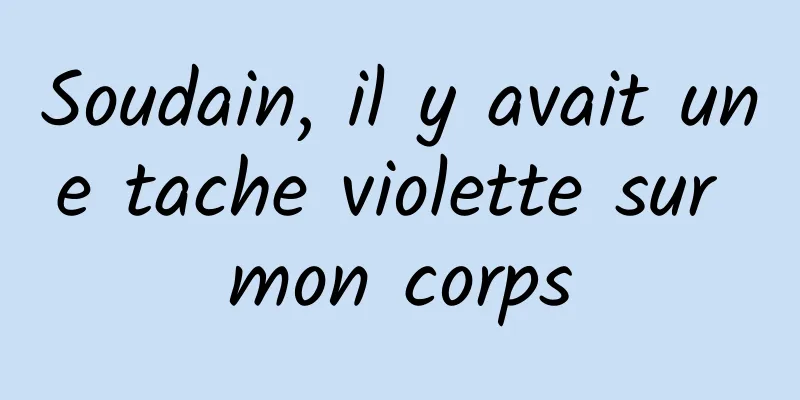 Soudain, il y avait une tache violette sur mon corps