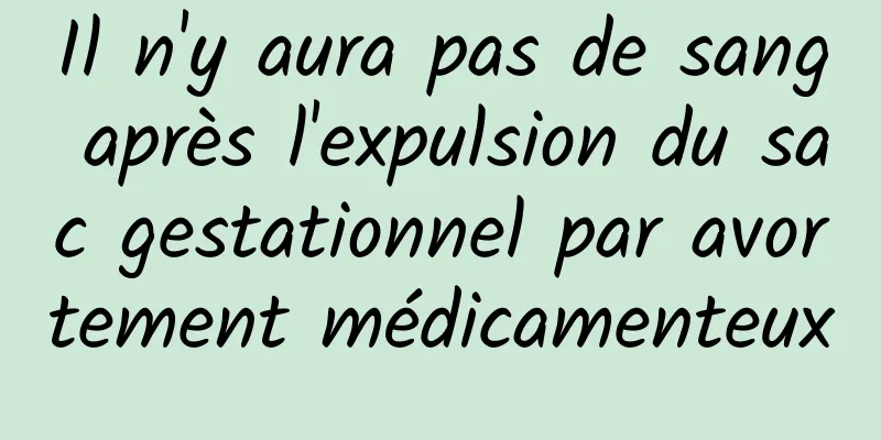 Il n'y aura pas de sang après l'expulsion du sac gestationnel par avortement médicamenteux