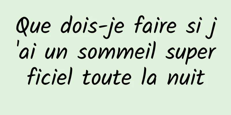 Que dois-je faire si j'ai un sommeil superficiel toute la nuit