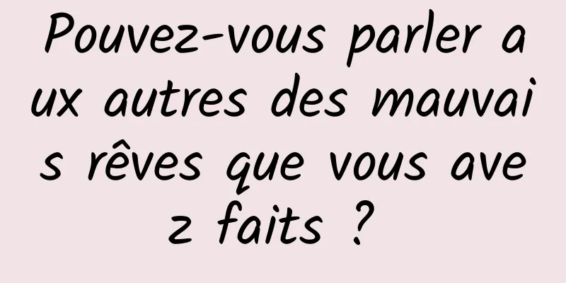 Pouvez-vous parler aux autres des mauvais rêves que vous avez faits ? 