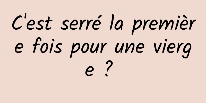 C'est serré la première fois pour une vierge ? 