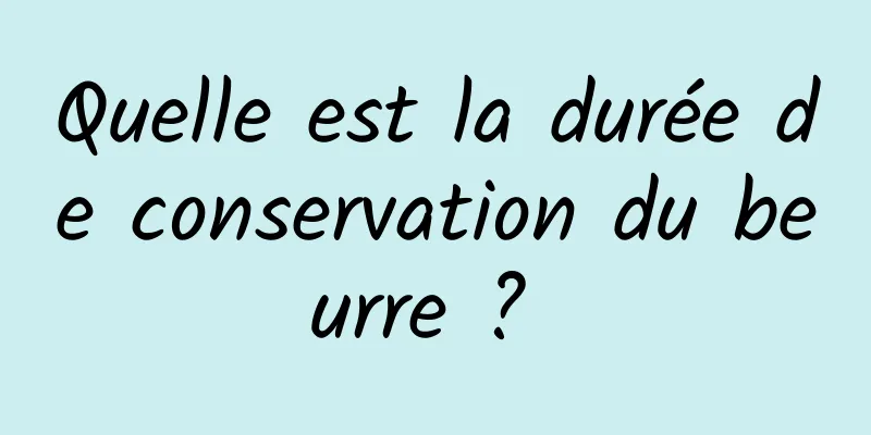 Quelle est la durée de conservation du beurre ? 