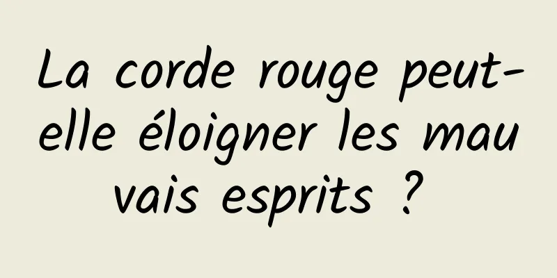 La corde rouge peut-elle éloigner les mauvais esprits ? 