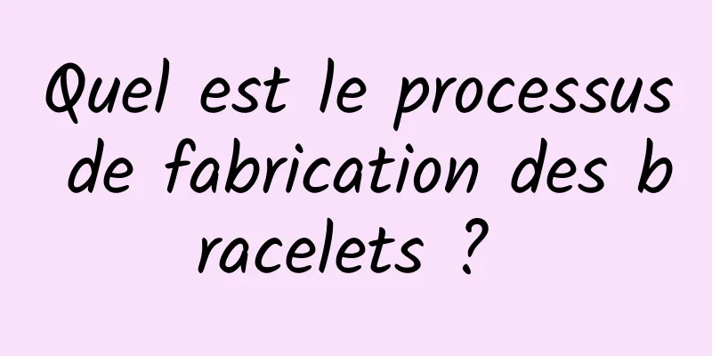 Quel est le processus de fabrication des bracelets ? 