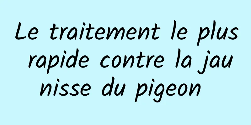 Le traitement le plus rapide contre la jaunisse du pigeon 