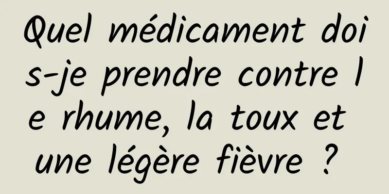 Quel médicament dois-je prendre contre le rhume, la toux et une légère fièvre ? 