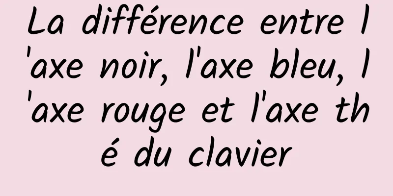 La différence entre l'axe noir, l'axe bleu, l'axe rouge et l'axe thé du clavier