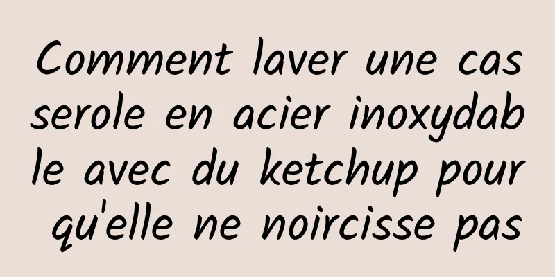 Comment laver une casserole en acier inoxydable avec du ketchup pour qu'elle ne noircisse pas