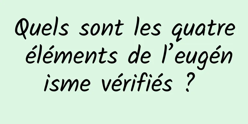 Quels sont les quatre éléments de l’eugénisme vérifiés ? 