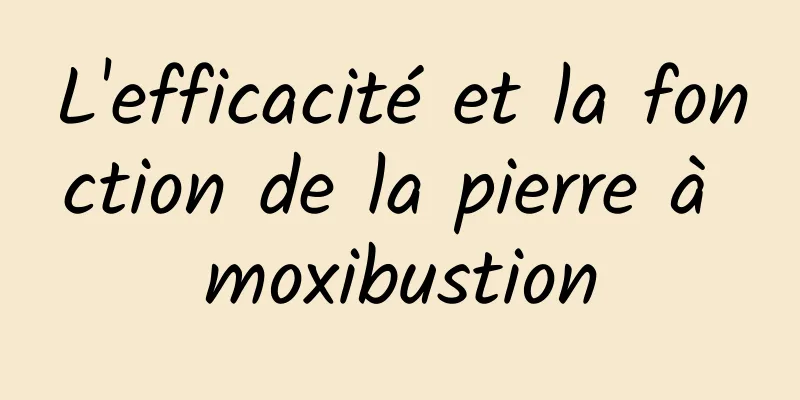 L'efficacité et la fonction de la pierre à moxibustion