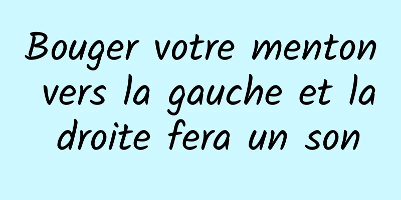 Bouger votre menton vers la gauche et la droite fera un son