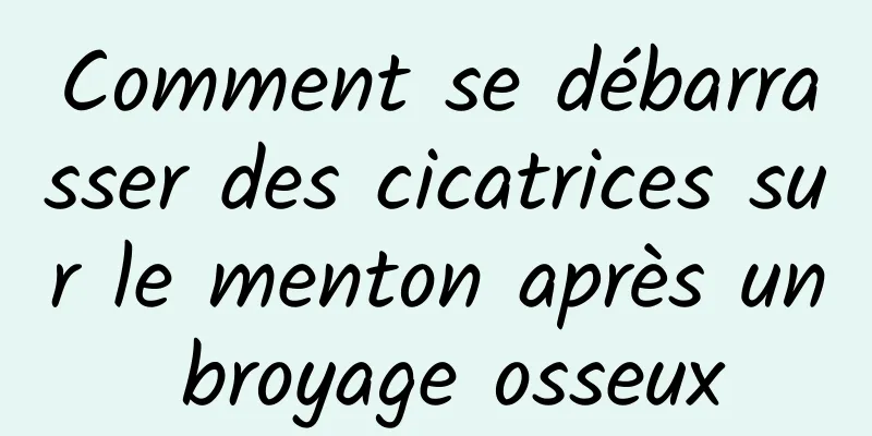 Comment se débarrasser des cicatrices sur le menton après un broyage osseux