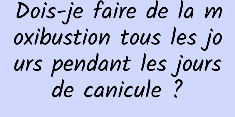 Dois-je faire de la moxibustion tous les jours pendant les jours de canicule ? 