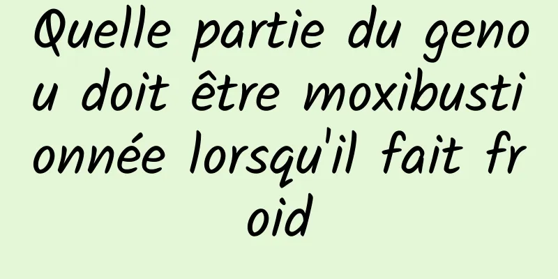 Quelle partie du genou doit être moxibustionnée lorsqu'il fait froid