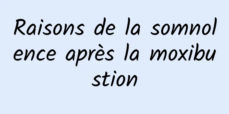 Raisons de la somnolence après la moxibustion