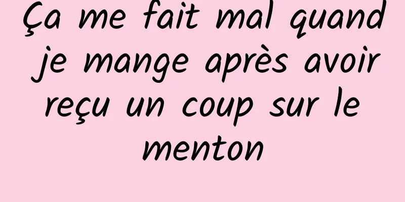 Ça me fait mal quand je mange après avoir reçu un coup sur le menton