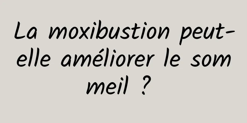 La moxibustion peut-elle améliorer le sommeil ? 