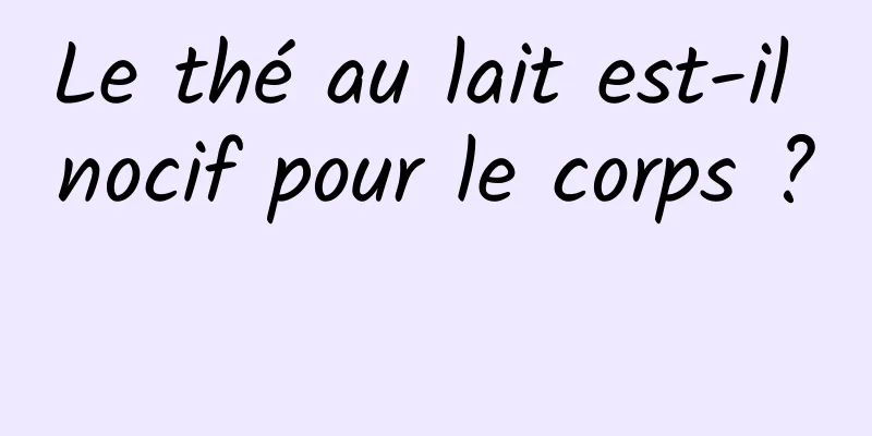 Le thé au lait est-il nocif pour le corps ? 