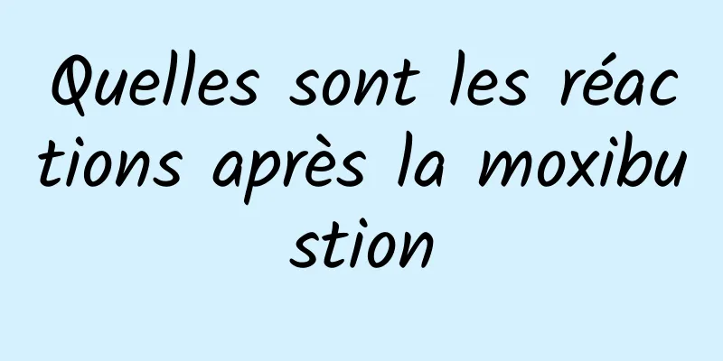 Quelles sont les réactions après la moxibustion