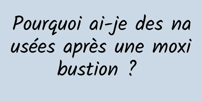 Pourquoi ai-je des nausées après une moxibustion ? 