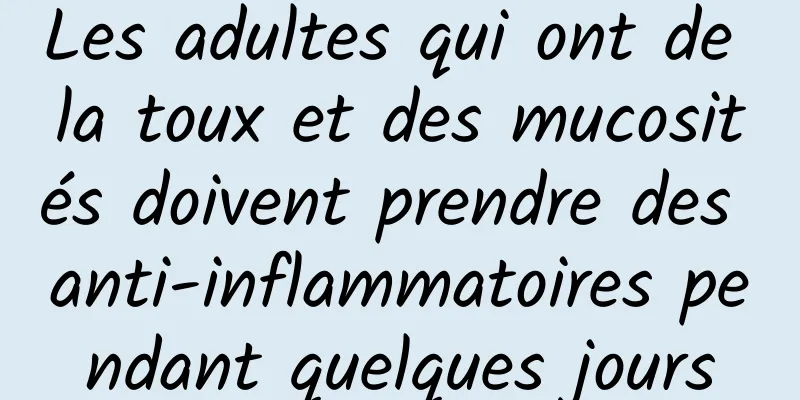 Les adultes qui ont de la toux et des mucosités doivent prendre des anti-inflammatoires pendant quelques jours