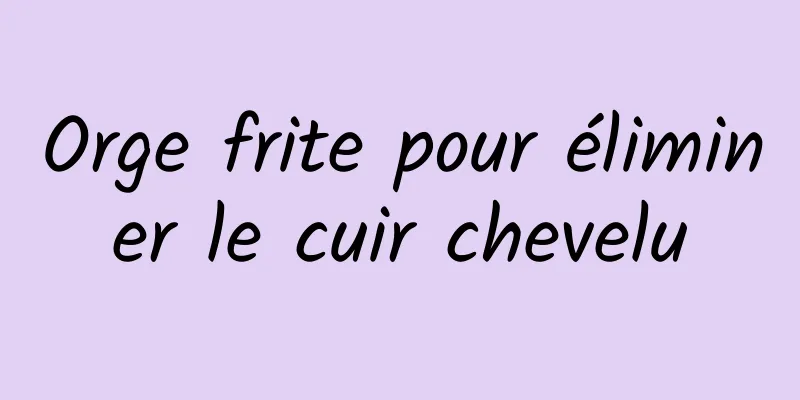 Orge frite pour éliminer le cuir chevelu