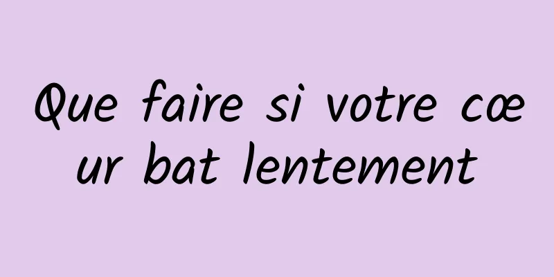 Que faire si votre cœur bat lentement